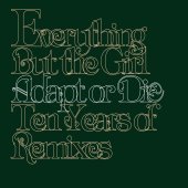 Everything But The Girl / Adapt Or Die: Ten Years Of Remixes